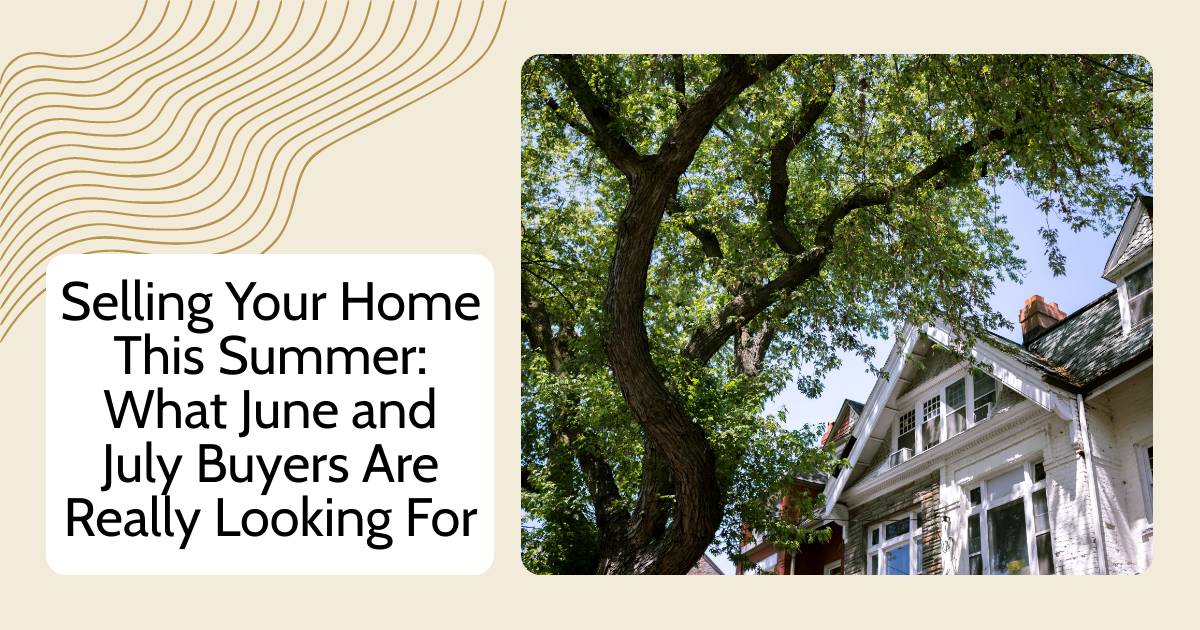 Selling Your Home This Summer: What June and July Buyers Are Really Looking For