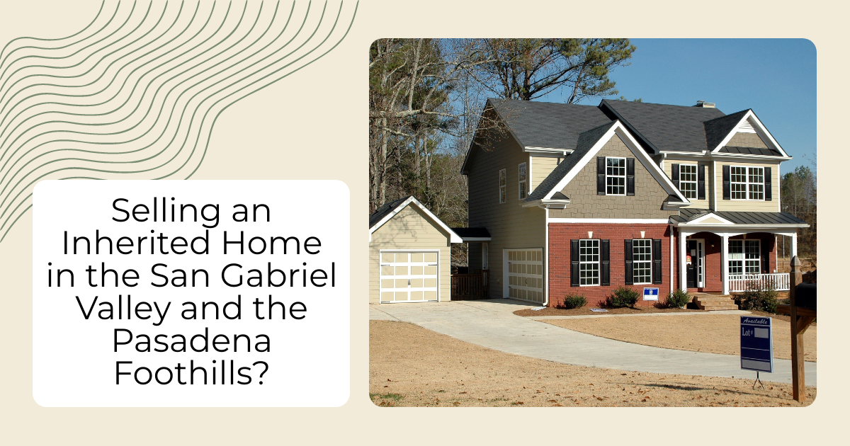 Selling an Inherited Home in the San Gabriel Valley and the Pasadena Foothills