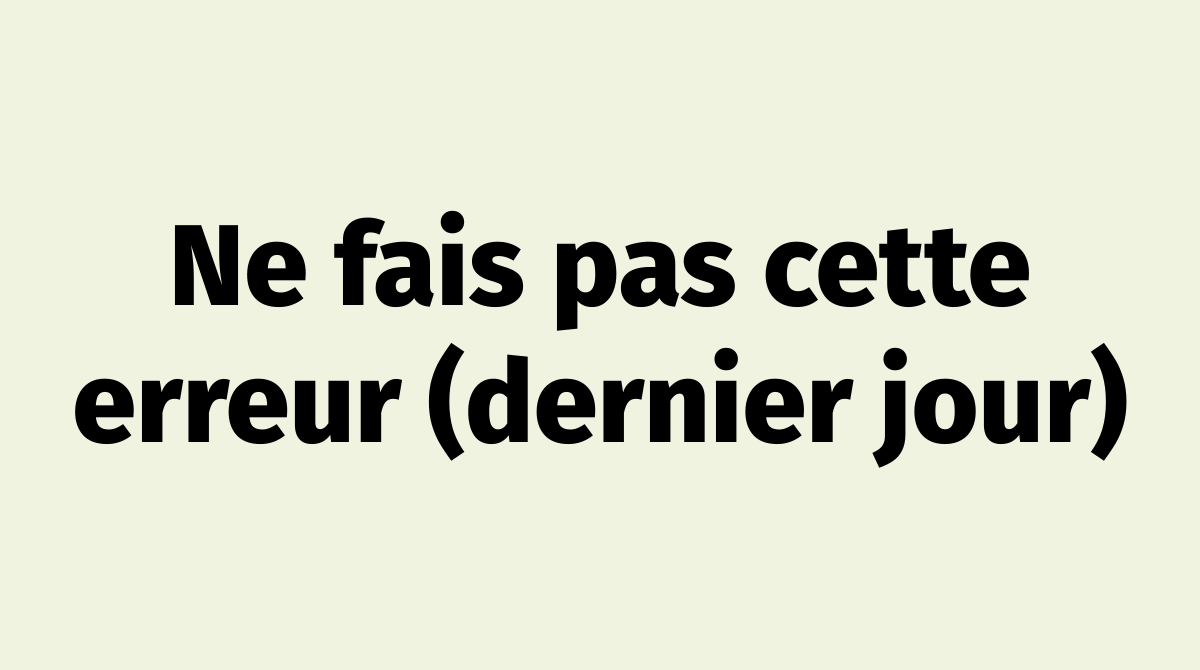 Ne Fais Pas Cette Erreur Dernier Jour Ne Fais Pas Cette Erreur Dernier Jour