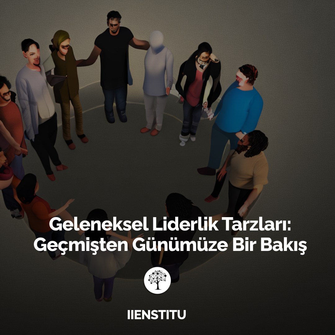Geleneksel Liderlik Tarzları: Geçmişten Günümüze Bir Bakış