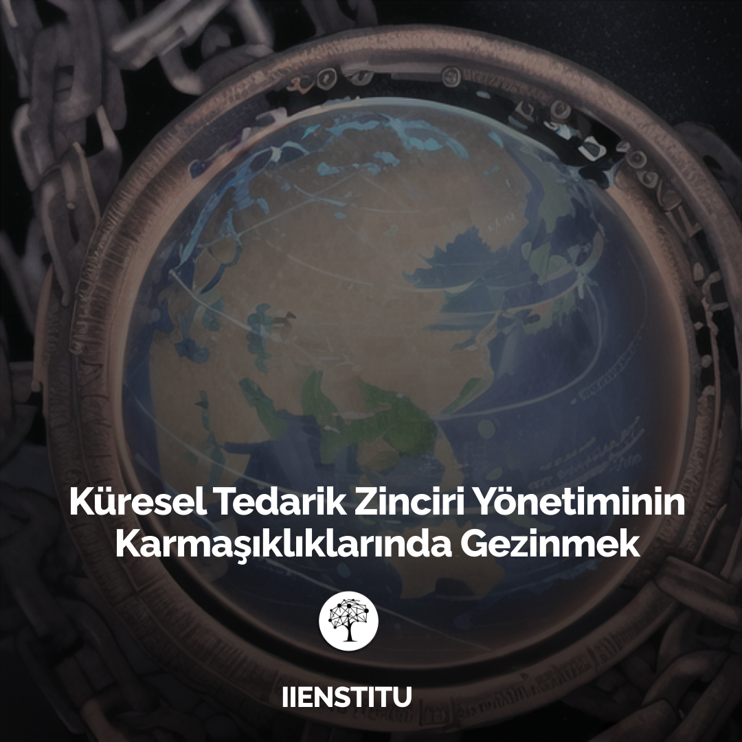 Küresel Tedarik Zinciri Yönetiminin Karmaşıklıklarında Gezinmek