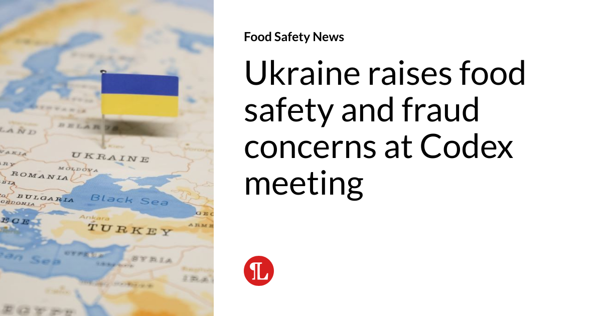 Ukraine raises food safety and fraud concerns at Codex meeting | Food ...