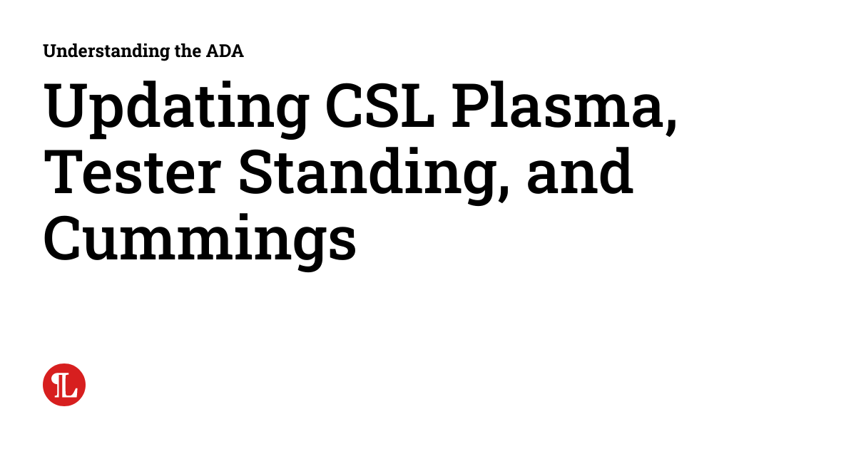 Updating CSL Plasma, Tester Standing, and Cummings Understanding the ADA