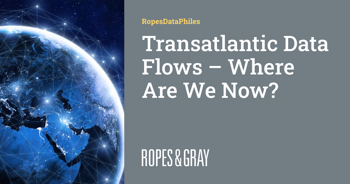 Transatlantic Data Flows – Where Are We Now? | RopesDataPhiles