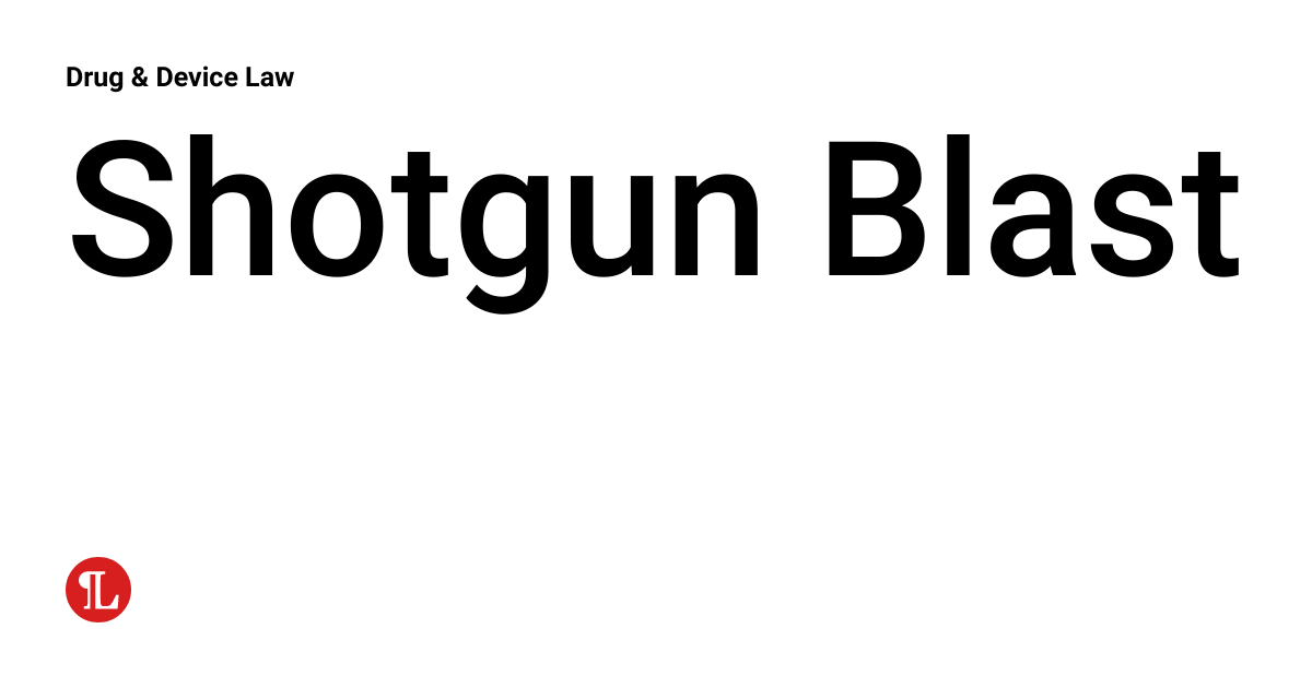 Shotgun Blast Drug & Device Law
