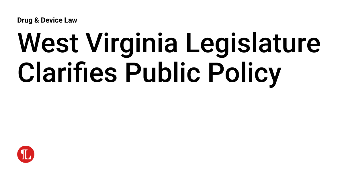 West Virginia Legislature Clarifies Public Policy Drug & Device Law