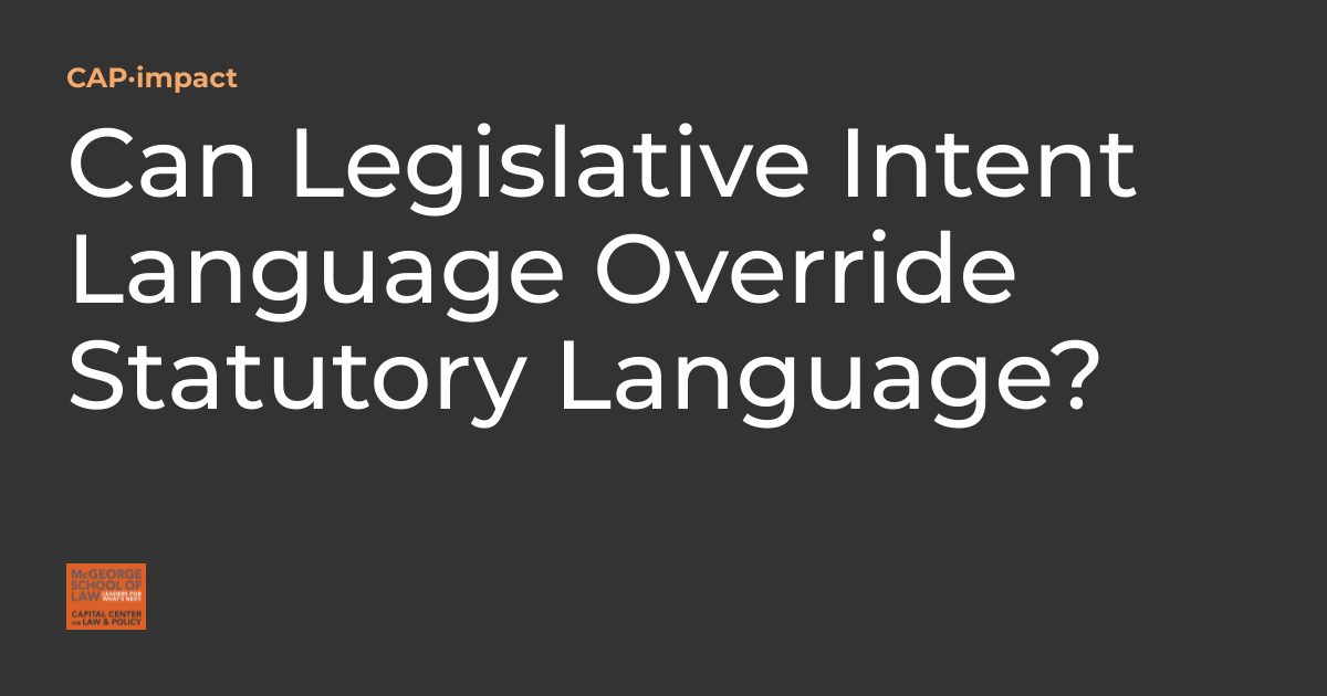 Can Legislative Intent Language Override Statutory Language? CAP·impact