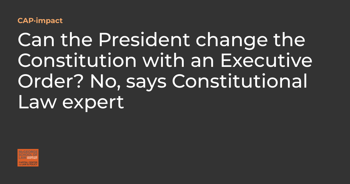 Can the President change the Constitution with an Executive Order? No