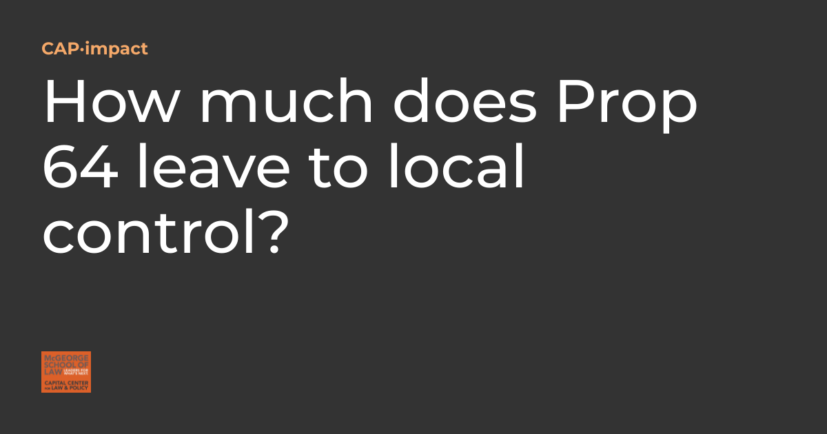 How much does Prop 64 leave to local control? CAP·impact