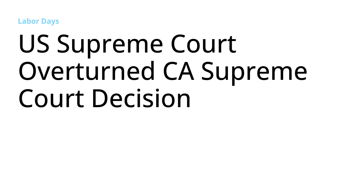 US Supreme Court Overturned CA Supreme Court Decision Labor Days
