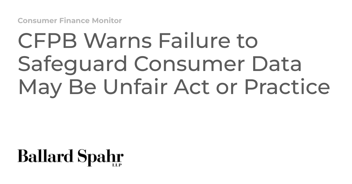 CFPB Warns Failure to Safeguard Consumer Data May Be Unfair Act or ...
