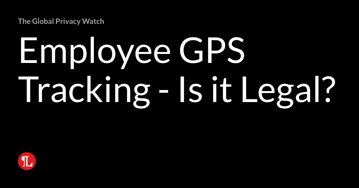 Employee GPS Tracking Is it Legal? The Global Privacy Watch