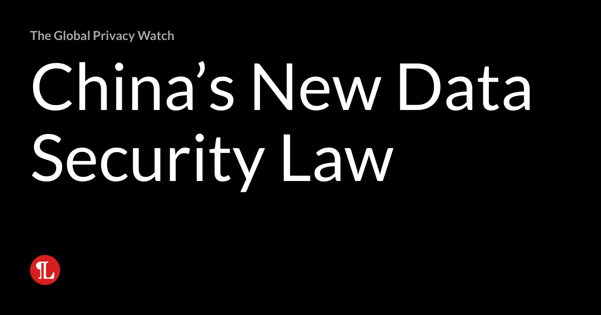 China’s New Data Security Law The Global Privacy Watch
