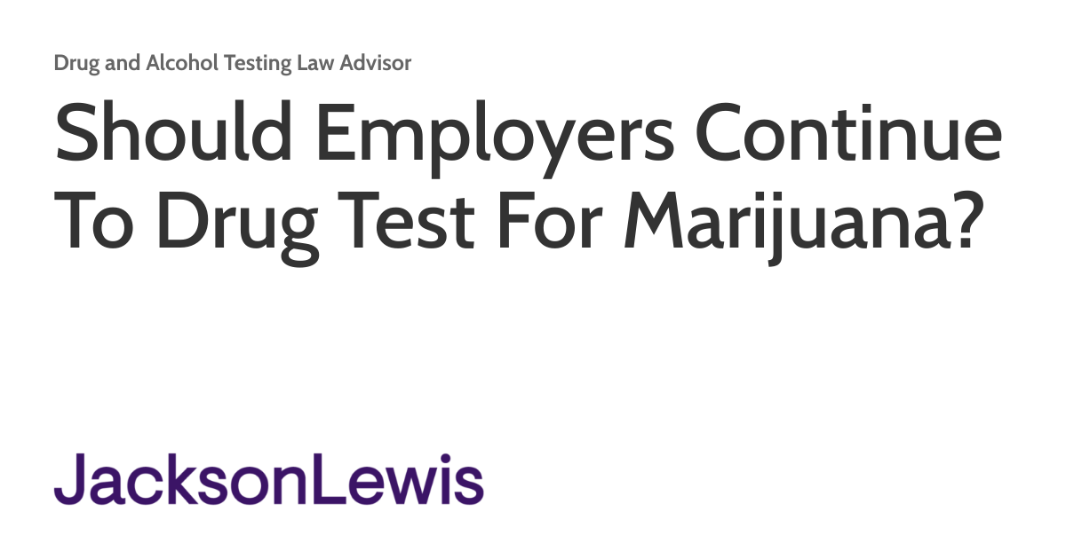 Should Employers Continue To Drug Test For Marijuana? Drug and