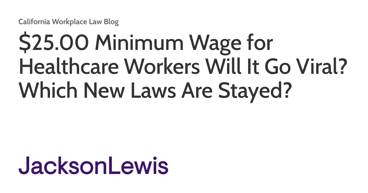 $25.00 Minimum Wage for Healthcare Workers Will It Go Viral? Which New Laws  Are Stayed? | California Workplace Law Blog