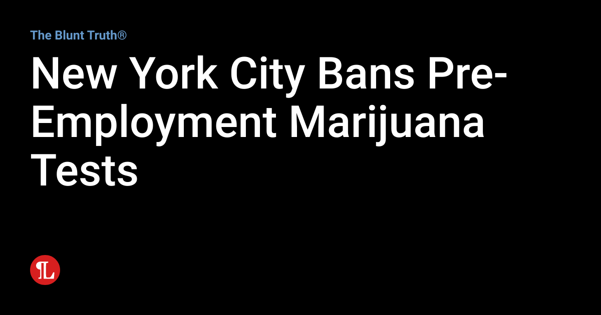 New York City Bans PreEmployment Marijuana Tests The Blunt Truth®