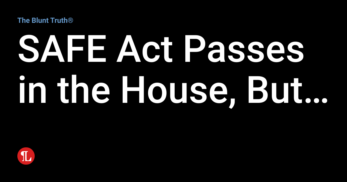 SAFE Act Passes in the House, But… The Blunt Truth®