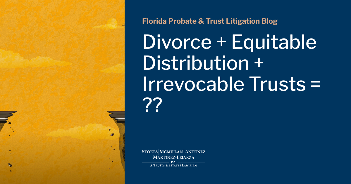 Divorce + Equitable Distribution + Irrevocable Trusts = ?? Florida Probate & Trust Litigation Blog