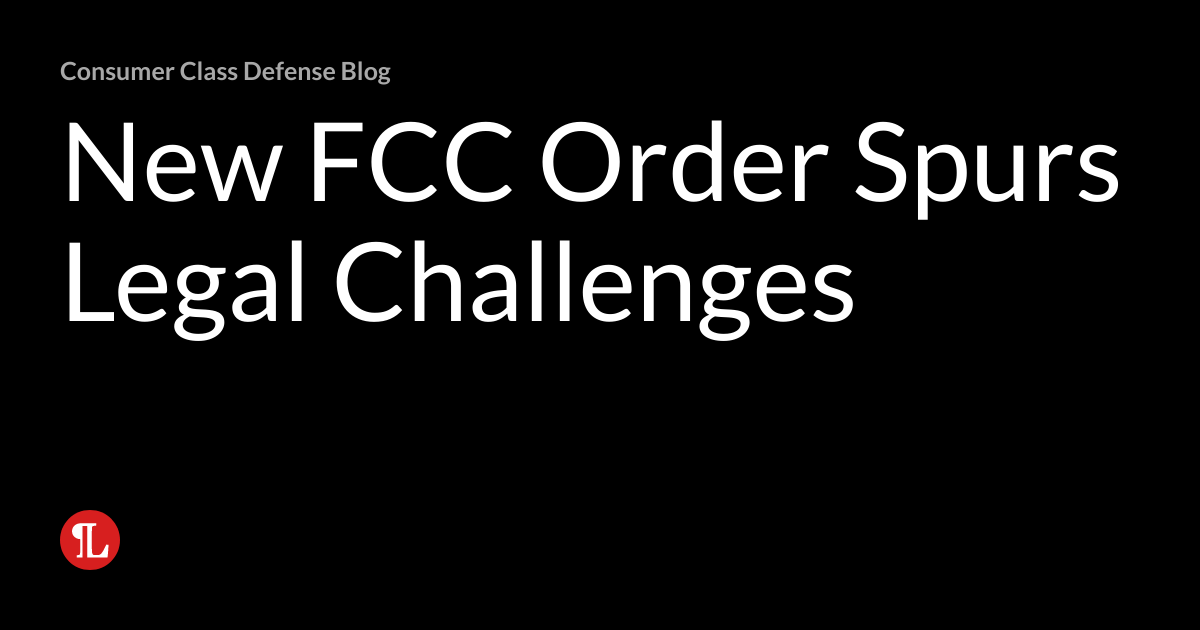 New FCC Order Spurs Legal Challenges | Consumer Class Defense Blog