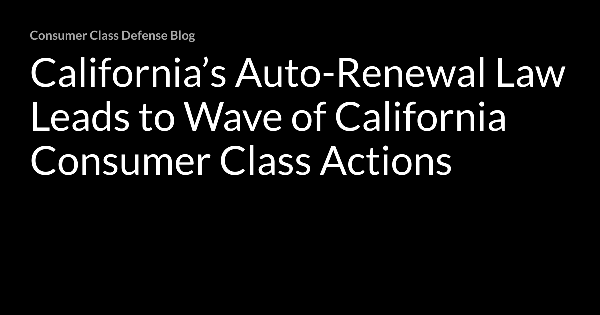 California’s AutoRenewal Law Leads to Wave of California Consumer