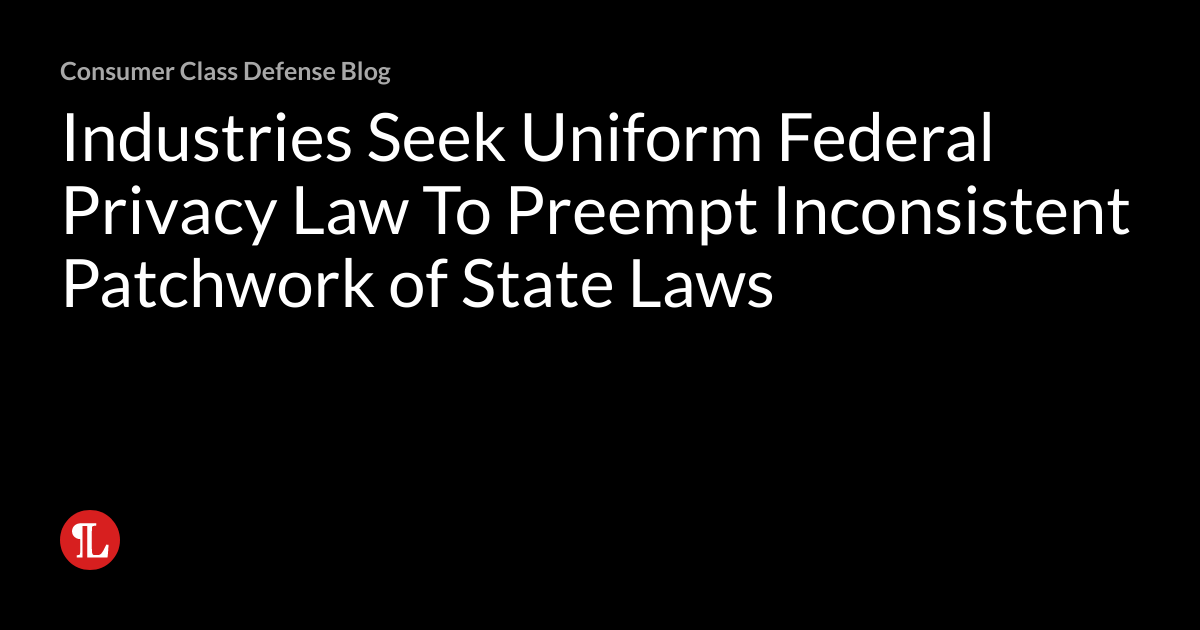 Industries Seek Uniform Federal Privacy Law To Preempt Inconsistent