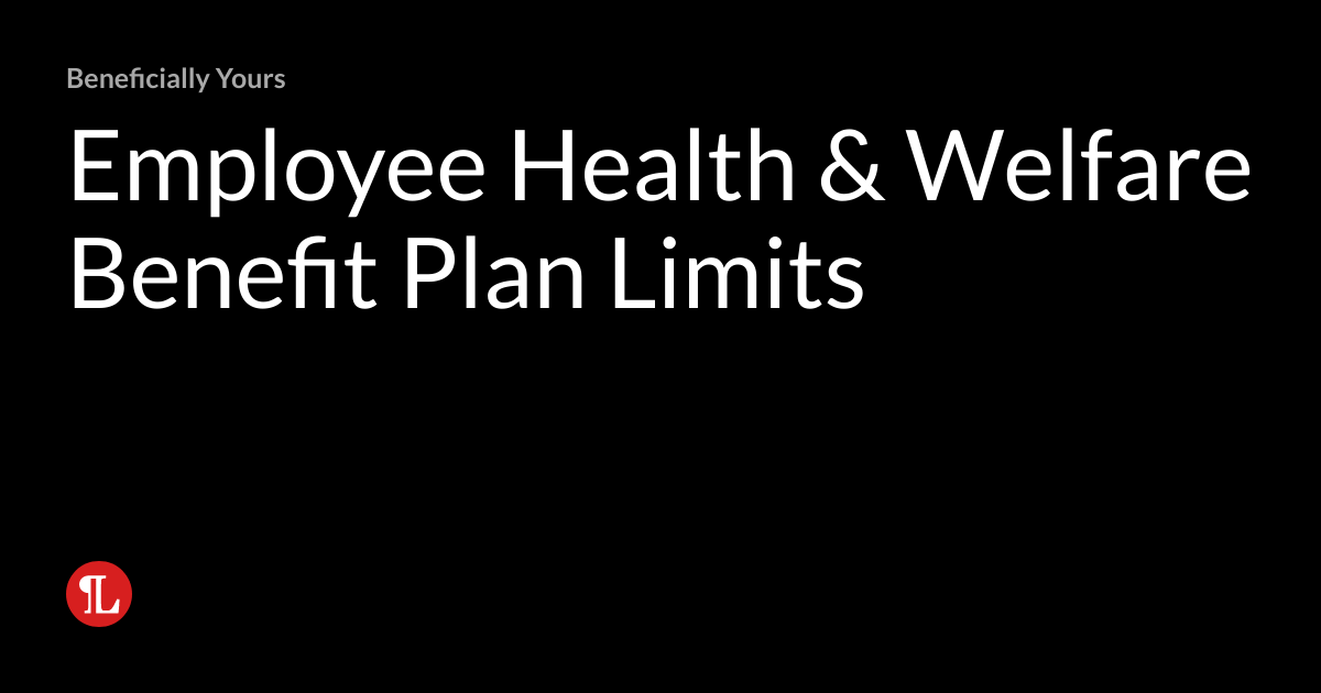 Employee Health & Welfare Benefit Plan Limits Beneficially Yours