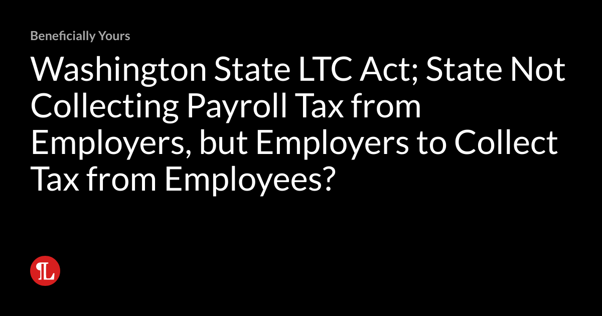 Washington State LTC Act; State Not Collecting Payroll Tax from Employers, but Employers to