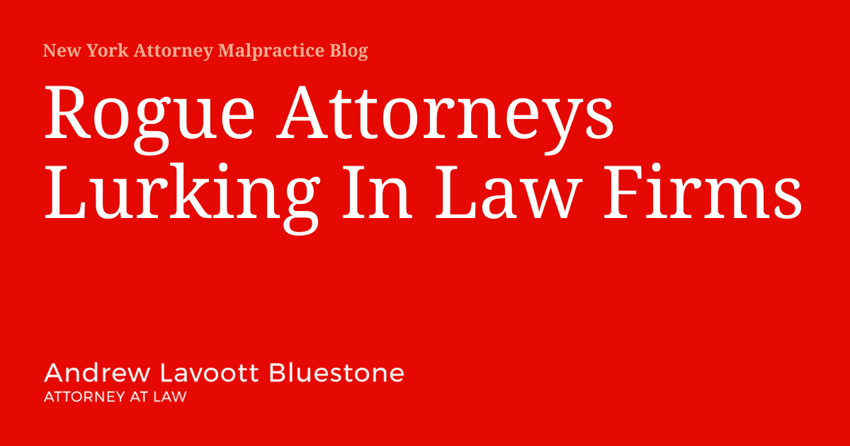 Rogue Attorneys Lurking In Law Firms | New York Attorney Malpractice Blog