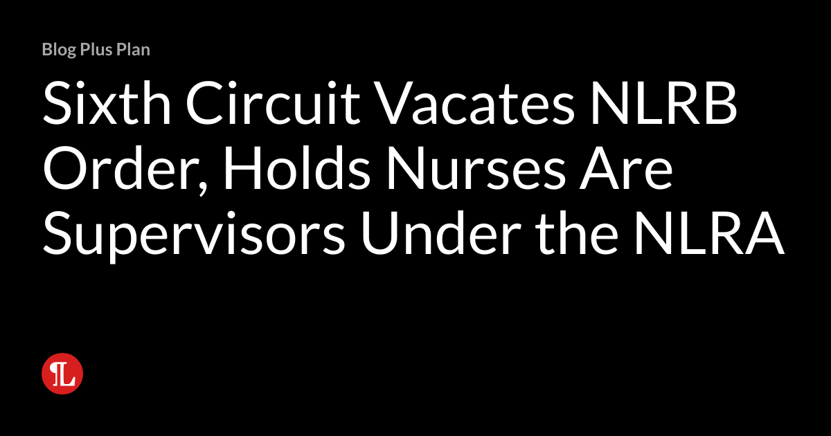 Sixth Circuit Vacates NLRB Order, Holds Nurses Are Supervisors Under