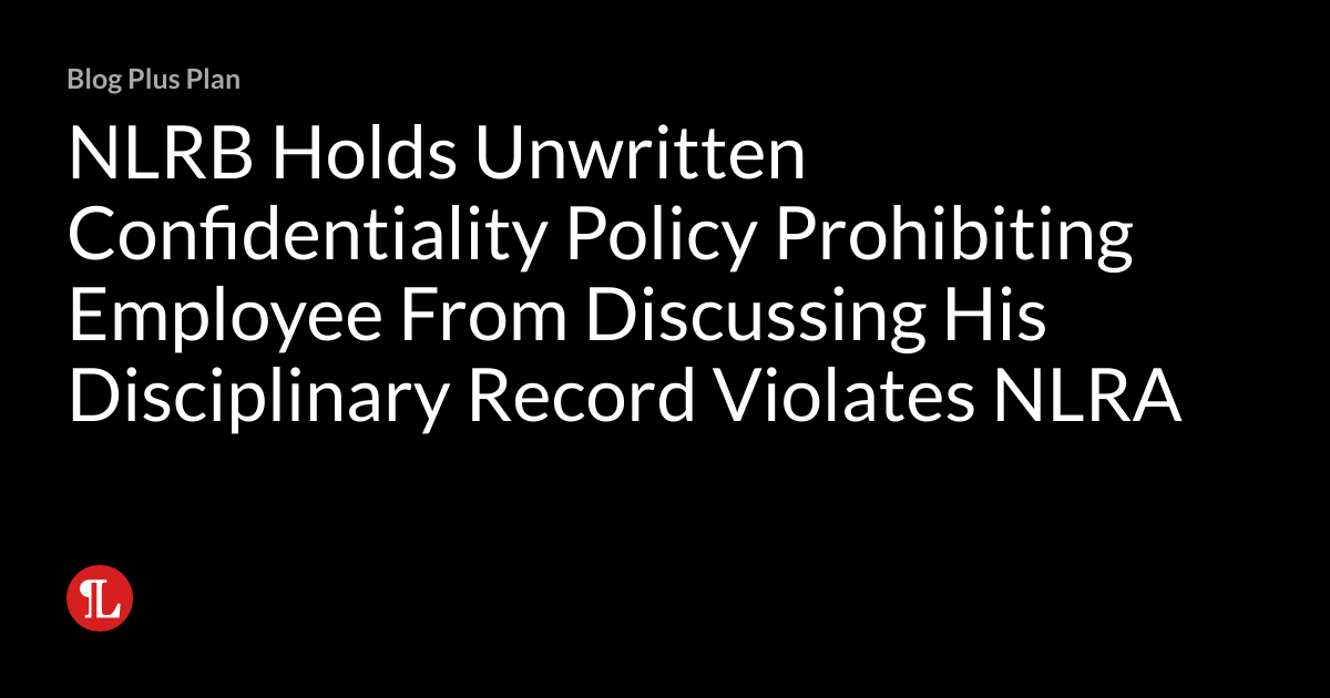 NLRB Holds Unwritten Confidentiality Policy Prohibiting Employee From