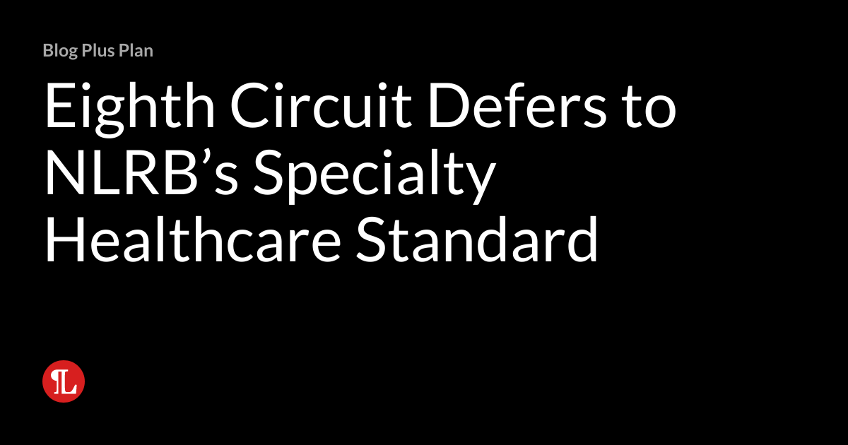 Eighth Circuit Defers to NLRB’s Specialty Healthcare Standard