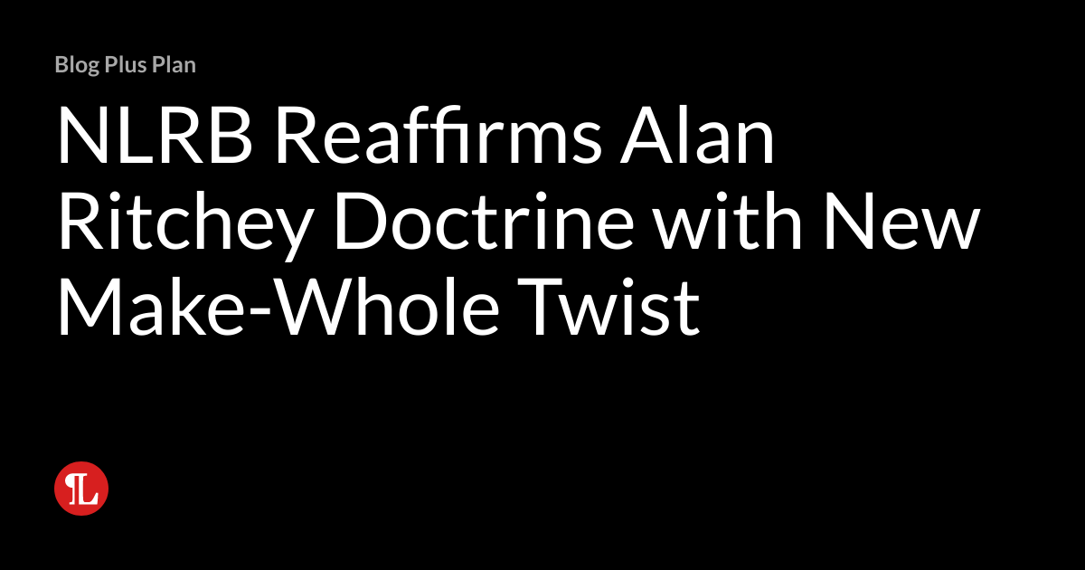 NLRB Reaffirms Alan Ritchey Doctrine with New MakeWhole Twist