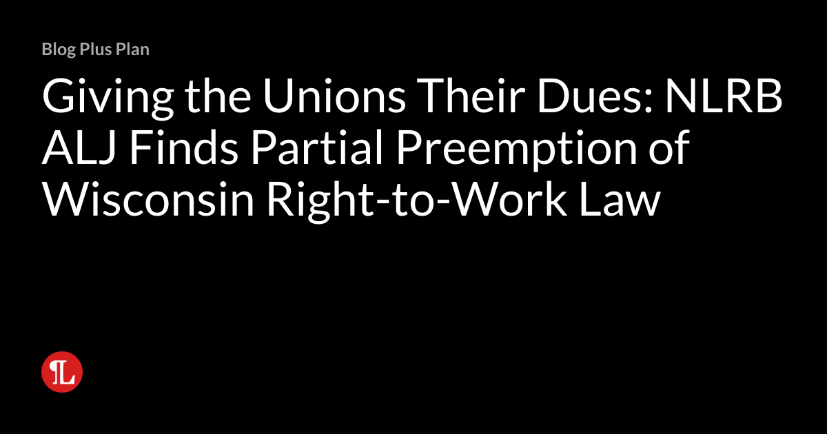 Giving the Unions Their Dues NLRB ALJ Finds Partial Preemption of