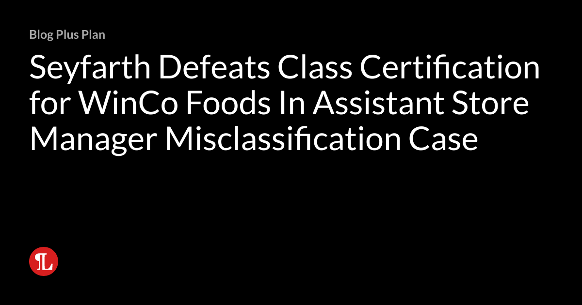 Seyfarth Defeats Class Certification for WinCo Foods In Assistant Store