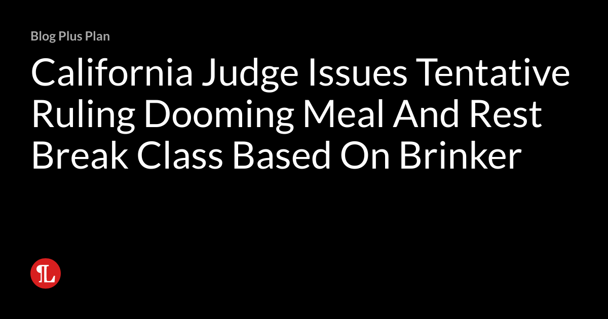 California Judge Issues Tentative Ruling Dooming Meal And Rest Break ...