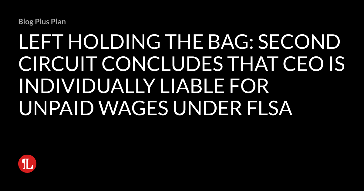 LEFT HOLDING THE BAG SECOND CIRCUIT CONCLUDES THAT CEO IS INDIVIDUALLY LIABLE FOR UNPAID WAGES