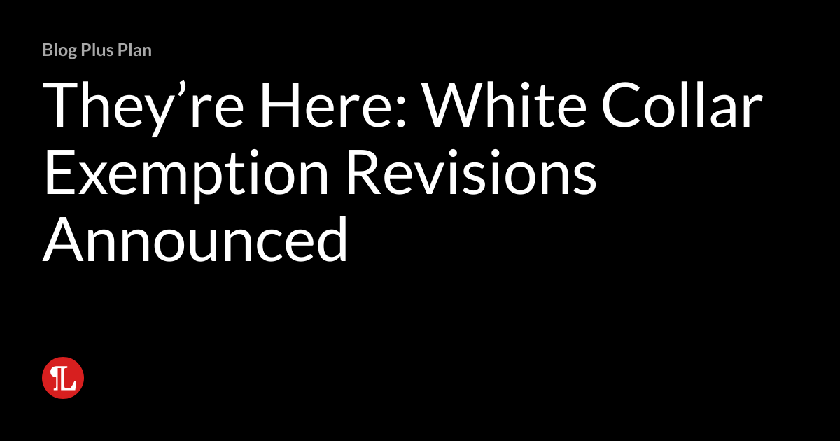 They’re Here White Collar Exemption Revisions Announced Wage & Hour