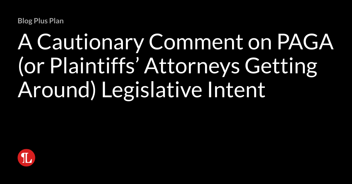 A Cautionary Comment on PAGA (or Plaintiffs’ Attorneys Getting Around