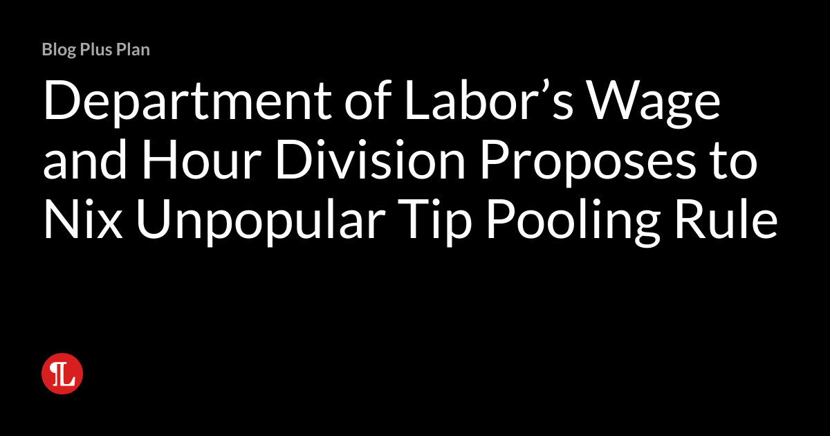 Department of Labor’s Wage and Hour Division Proposes to Nix Unpopular