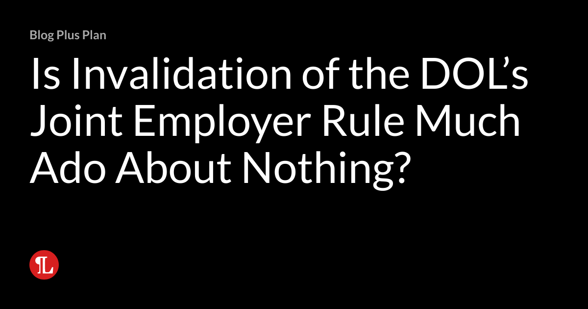 Is Invalidation of the DOL’s Joint Employer Rule Much Ado About Nothing