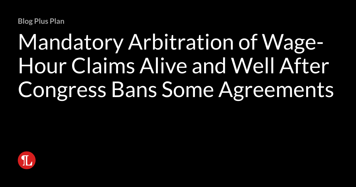 Mandatory Arbitration of WageHour Claims Alive and Well After Congress