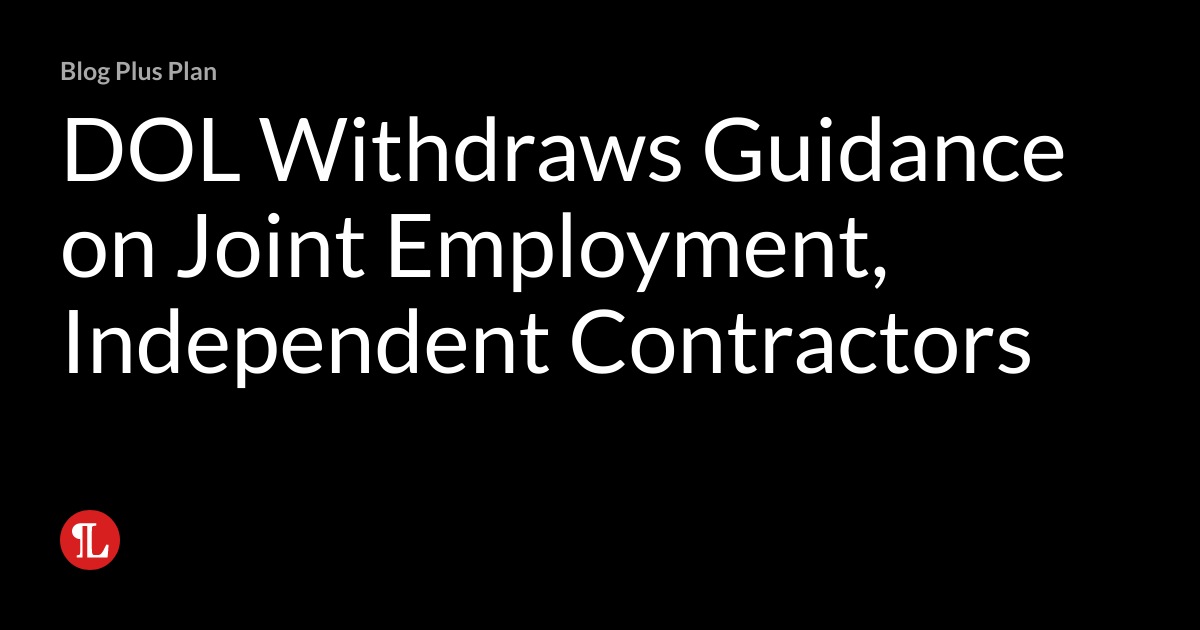 DOL Withdraws Guidance on Joint Employment, Independent Contractors