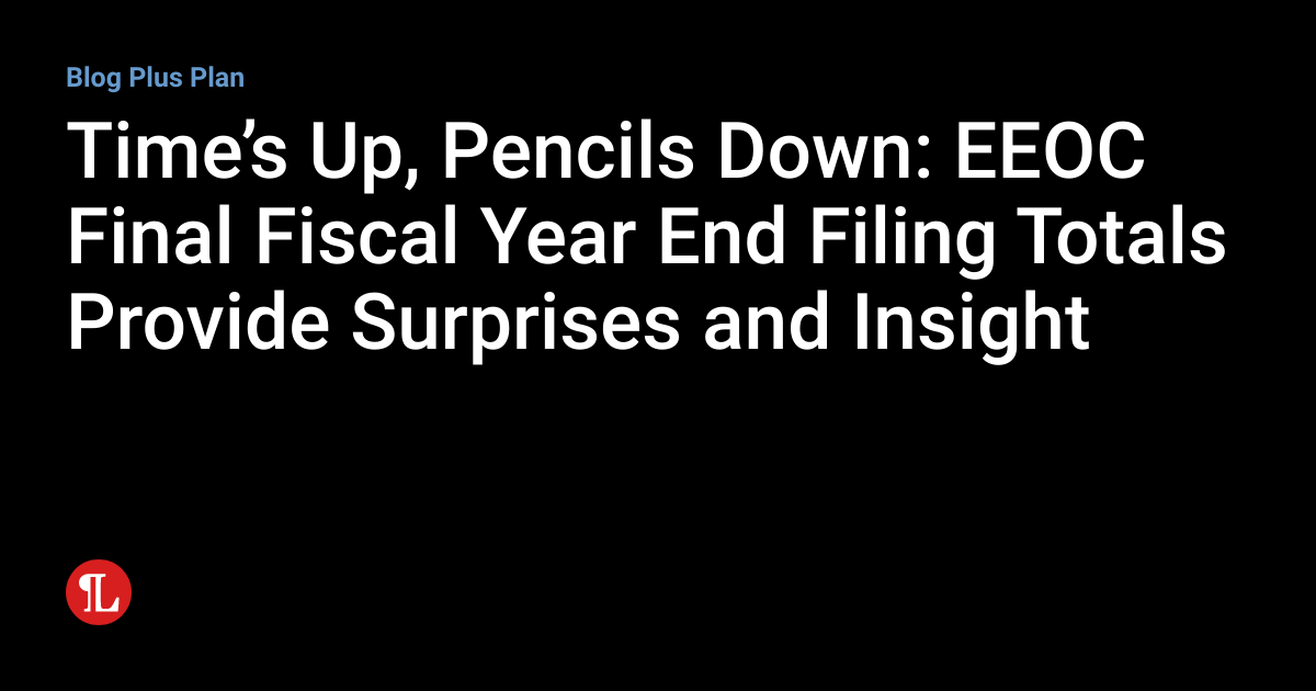 Time’s Up, Pencils Down EEOC Final Fiscal Year End Filing Totals