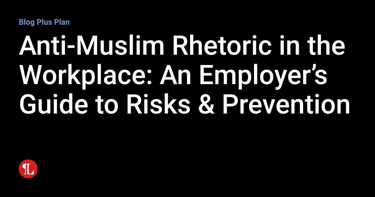 Anti-Muslim Rhetoric in the Workplace: An Employer’s Guide to Risks ...