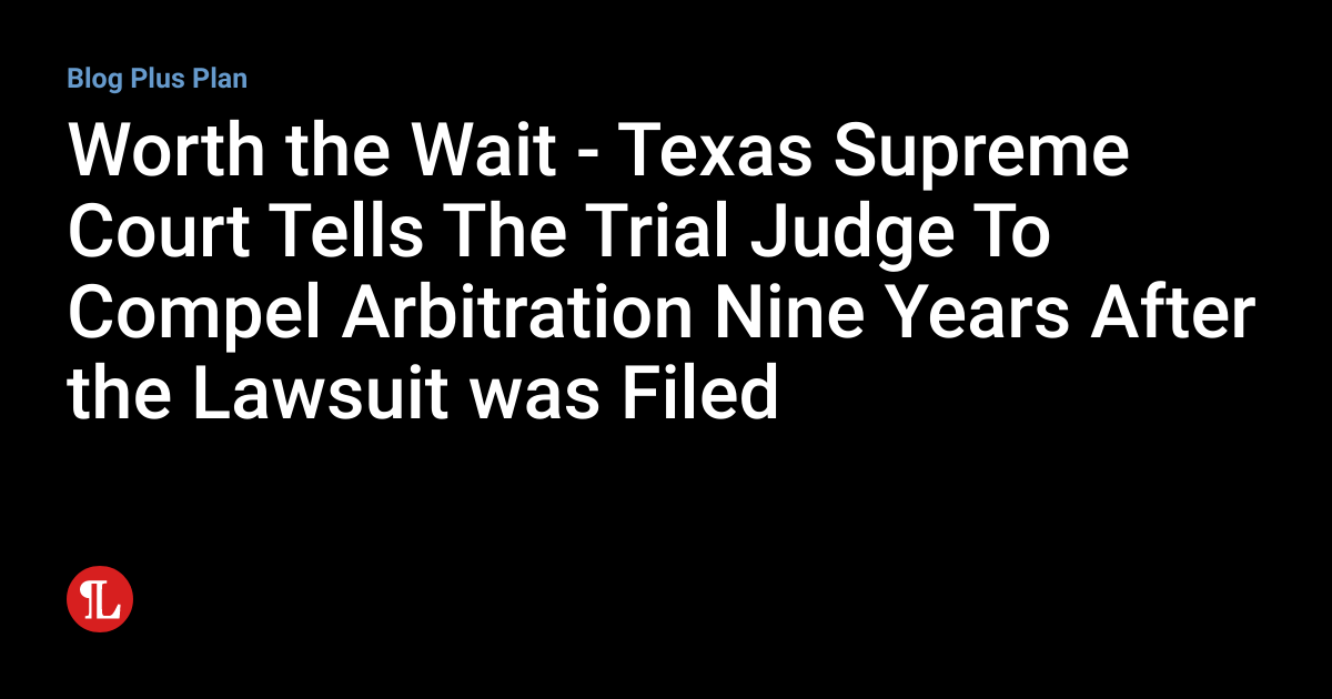 Worth the Wait - Texas Supreme Court Tells The Trial Judge To Compel ...