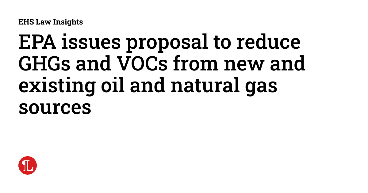 EPA issues proposal to reduce GHGs and VOCs from new and existing oil