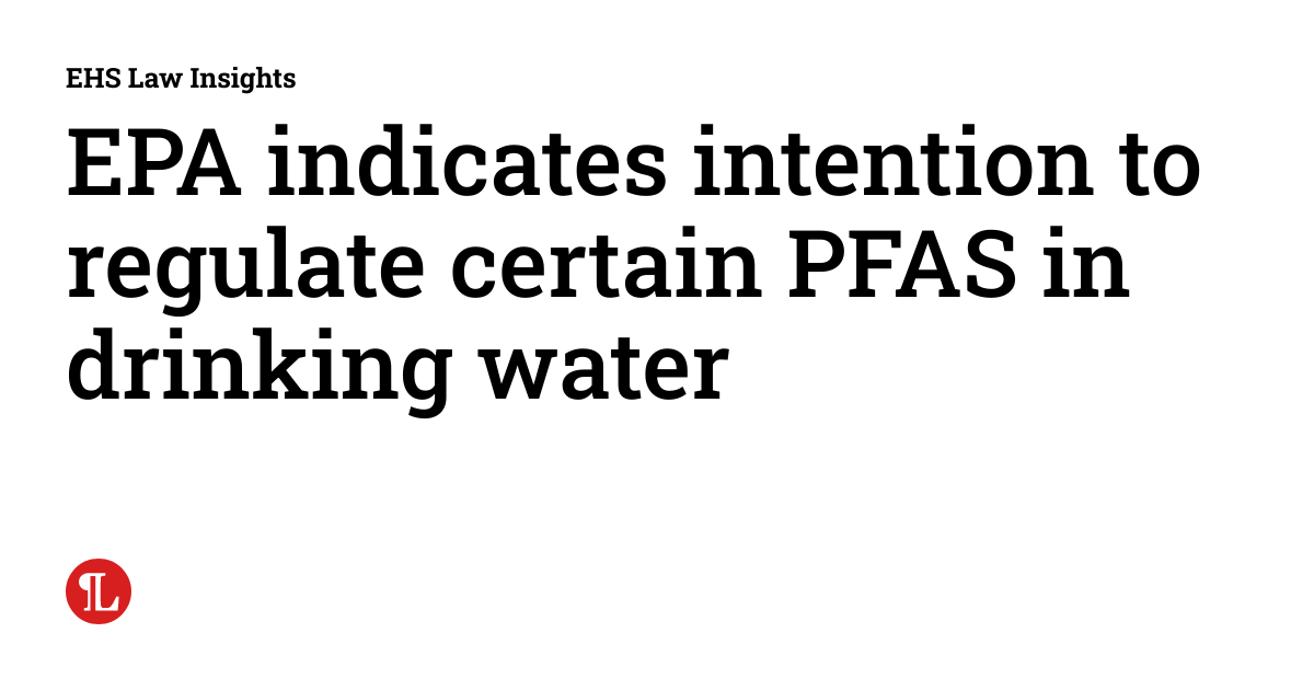 EPA indicates intention to regulate certain PFAS in drinking water