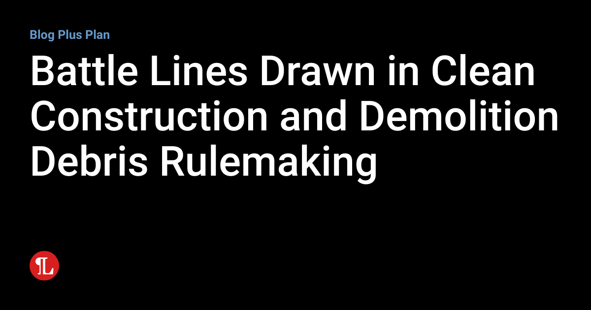 Battle Lines Drawn in Clean Construction and Demolition Debris