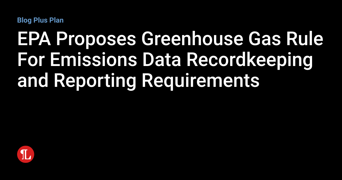 EPA Proposes Greenhouse Gas Rule For Emissions Data Recordkeeping and