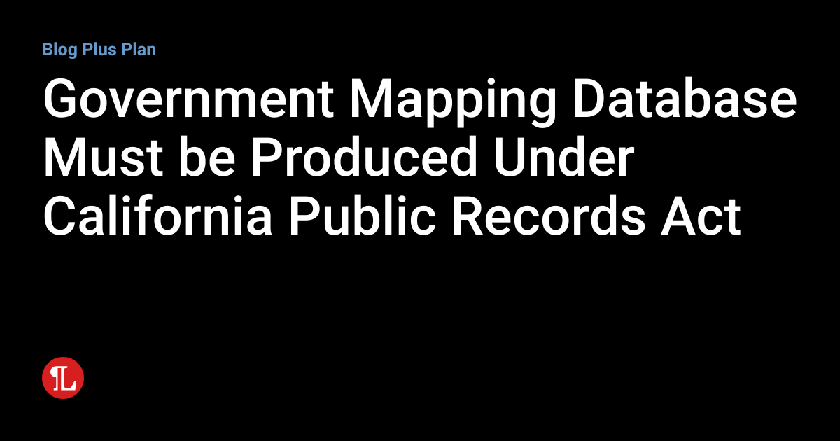 Government Mapping Database Must be Produced Under California Public